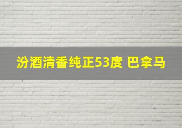 汾酒清香纯正53度 巴拿马